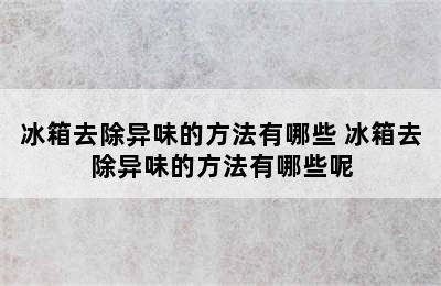 冰箱去除异味的方法有哪些 冰箱去除异味的方法有哪些呢